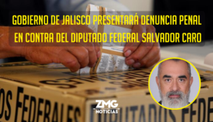 Gobierno de Jalisco presentará denuncia penal en contra del Diputado Federal Salvador Caro